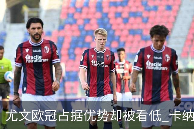尤文欧冠占据优势却被看低 卡纳瓦罗：可能输掉